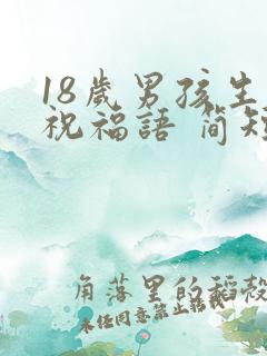 18岁男孩生日祝福语 简短独特