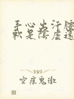 手心出汗腰膝酸软是阴虚还是阳虚