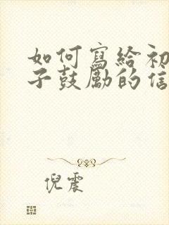 如何写给初三孩子鼓励的信