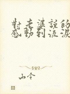 对老婆说的情书感动到流泪