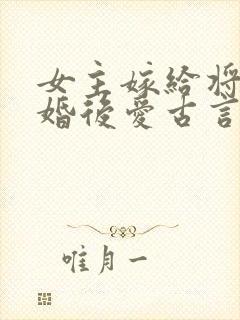 女主嫁给将军先婚后爱古言