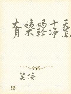 大姨妈十天半个月不干净怎么回事