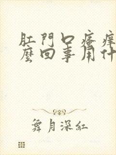 肛门口瘙痒是怎么回事用什么药有效