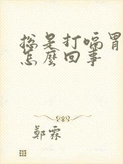 总是打嗝胃胀气怎么回事