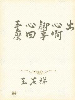 手心脚心出汗怎么回事啊