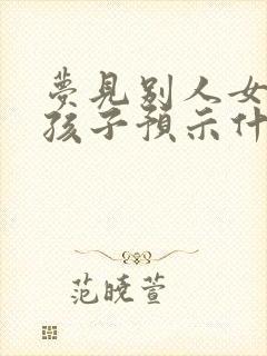 梦见别人女人生孩子预示什么