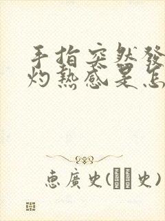 手指突然发热有灼热感是怎么回事