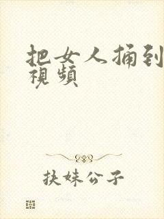 把女人捅到爽的视频