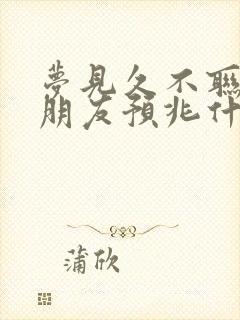 梦见久不联系的朋友预兆什么