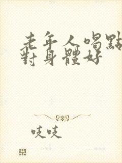 老年人喝点什么对身体好