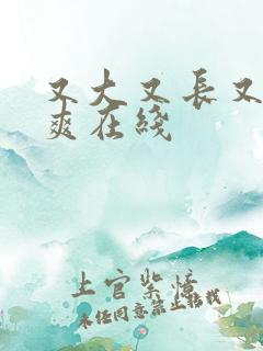 又大又长又粗又爽在线