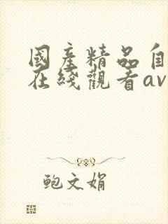 国产精品自产拍在线观看av