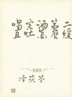 喝完酒第二天一直吐怎么缓解