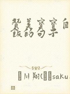 赞美宝宝自己吃饭的句子