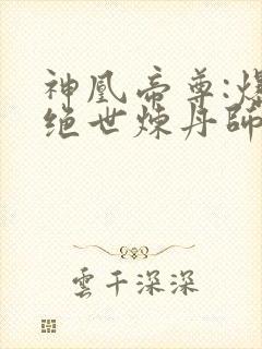 神凰帝尊:爆宠绝世炼丹师