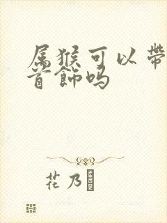 属猴可以带蛇的首饰吗