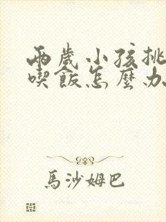 两岁小孩挑食不吃饭怎么办