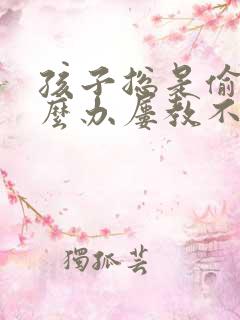 孩子总是偷钱怎么办屡教不改吗