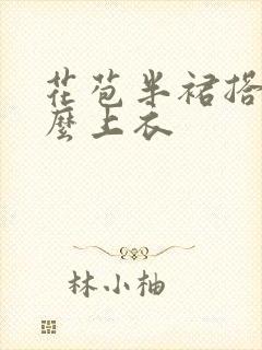 花苞半裙搭配什么上衣