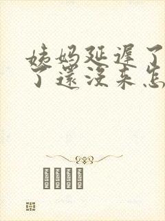 姨妈延迟了一周了还没来怎么回事