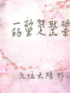 一吵架就砸东西的男人正常吗