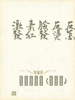 激素脸反反复复发红发烫怎么办