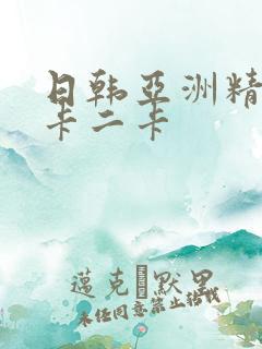 日韩亚洲精品一卡二卡