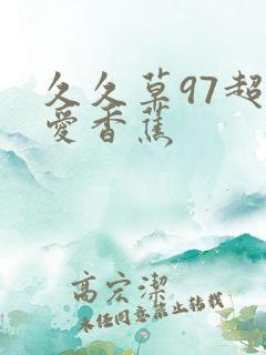 久久草97超碰爱香蕉