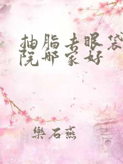 抽脂去眼袋术医院哪家好