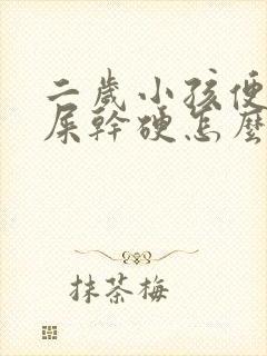 二岁小孩便秘拉屎干硬怎么办