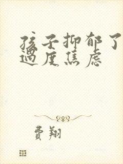 孩子抑郁了父母过度焦虑