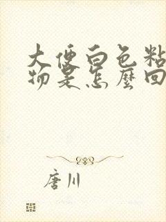 大便白色粘稠状物是怎么回事