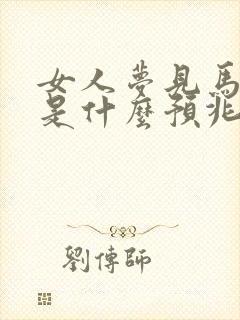 女人梦见马进屋是什么预兆