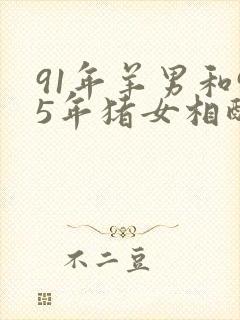 91年羊男和95年猪女相配吗