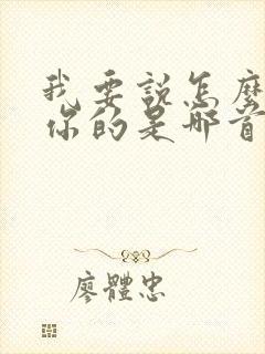 我要说怎么不爱你的是哪首歌