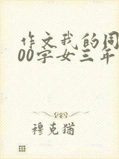 作文我的同桌300字女三年级