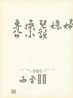 专操儿媳妇的公公小说