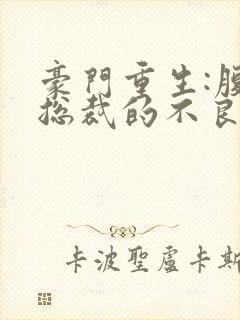 豪门重生:腹黑总裁的不良妻