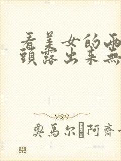 看美女的两个奶头露出来无遮挡