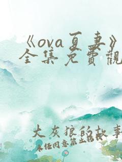 《ova夏妻》全集免费观看最新章节更