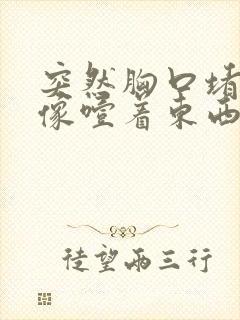 突然胸口堵得慌像噎着东西