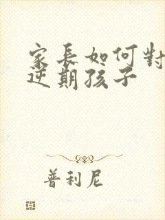 家长如何对待叛逆期孩子