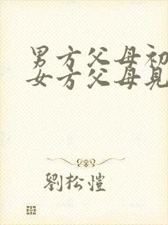 男方父母初次和女方父母见面应该怎么说话