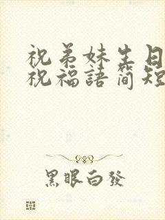 祝弟妹生日快乐祝福语简短八个字