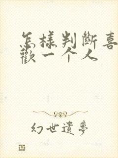 怎样判断喜不喜欢一个人