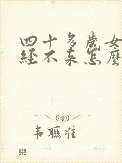 四十多岁女人月经不来怎么回事