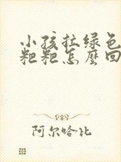 小孩拉绿色的稀粑粑怎么回事