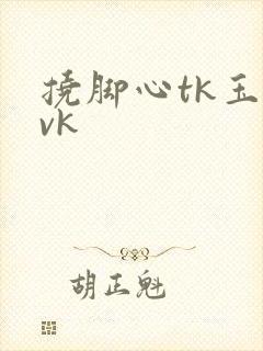 挠脚心tk玉足vk