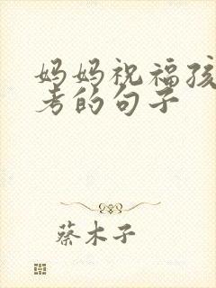 妈妈祝福孩子高考的句子