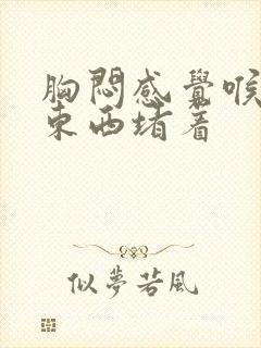 胸闷感觉喉咙有东西堵着